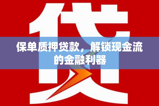 纳溪保单质押贷款，解锁现金流的金融利器