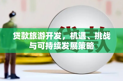 纳溪贷款旅游开发，机遇、挑战与可持续发展策略