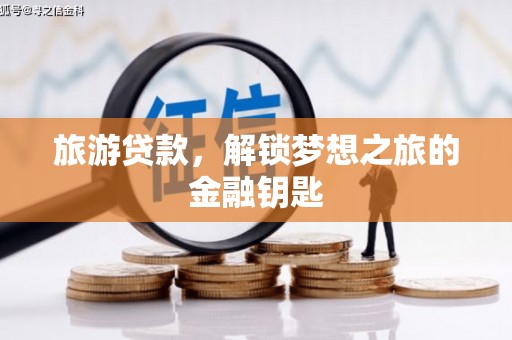 纳溪旅游贷款，解锁梦想之旅的金融钥匙