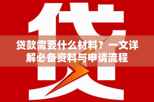 纳溪贷款需要什么材料？一文详解必备资料与申请流程