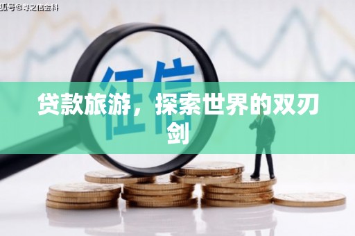 纳溪贷款旅游，探索世界的双刃剑