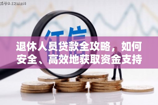 纳溪退休人员贷款全攻略，如何安全、高效地获取资金支持