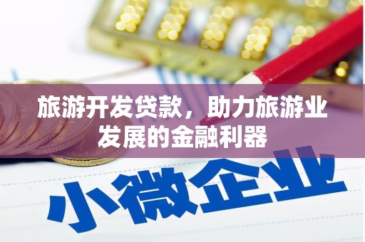 纳溪旅游开发贷款，助力旅游业发展的金融利器