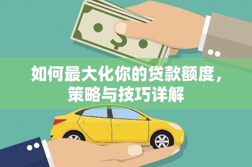纳溪如何最大化你的贷款额度，策略与技巧详解