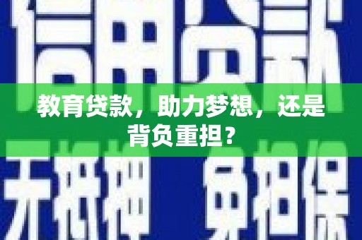 纳溪教育贷款，助力梦想，还是背负重担？
