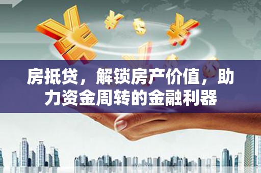 纳溪房抵贷，解锁房产价值，助力资金周转的金融利器