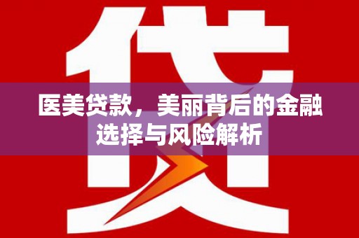 纳溪医美贷款，美丽背后的金融选择与风险解析
