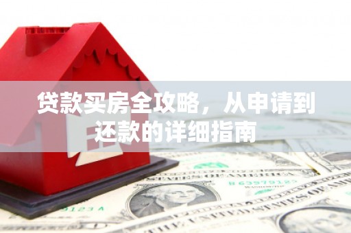 纳溪贷款买房全攻略，从申请到还款的详细指南