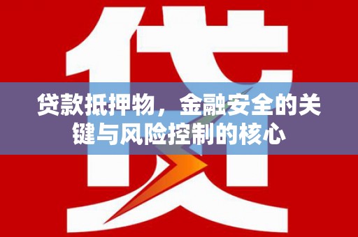 纳溪贷款抵押物，金融安全的关键与风险控制的核心