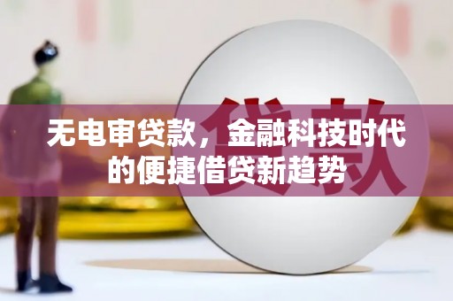 纳溪无电审贷款，金融科技时代的便捷借贷新趋势
