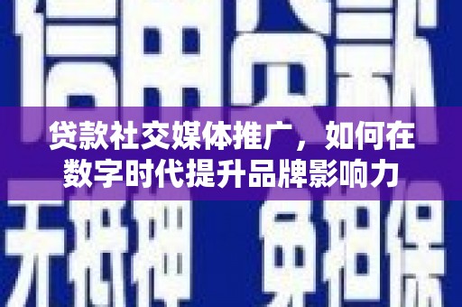 纳溪贷款社交媒体推广，如何在数字时代提升品牌影响力