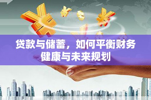 纳溪贷款与储蓄，如何平衡财务健康与未来规划