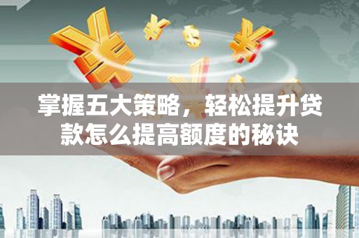 纳溪掌握五大策略，轻松提升贷款怎么提高额度的秘诀