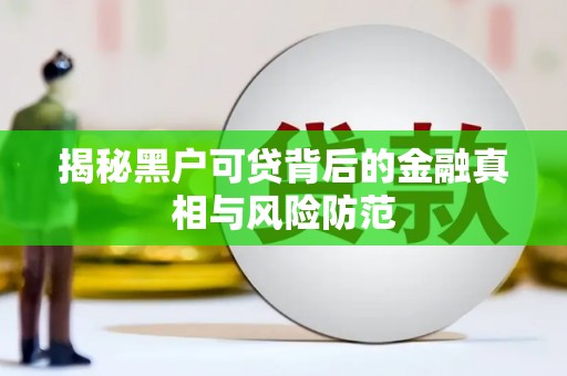 纳溪揭秘黑户可贷背后的金融真相与风险防范