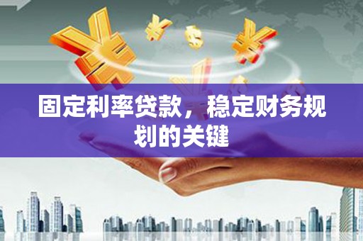 纳溪固定利率贷款，稳定财务规划的关键