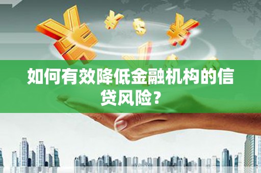 纳溪如何有效降低金融机构的信贷风险？