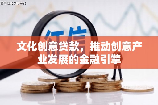 纳溪文化创意贷款，推动创意产业发展的金融引擎