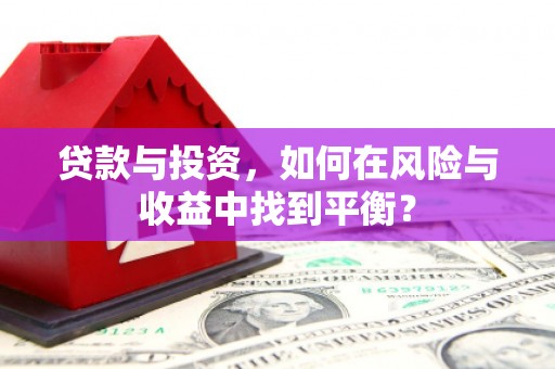 纳溪贷款与投资，如何在风险与收益中找到平衡？