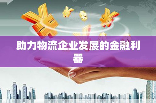 纳溪助力物流企业发展的金融利器