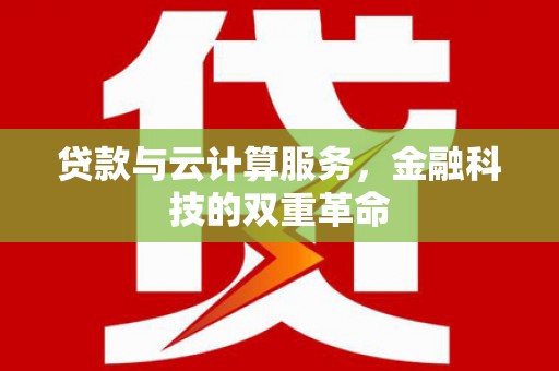 纳溪贷款与云计算服务，金融科技的双重革命