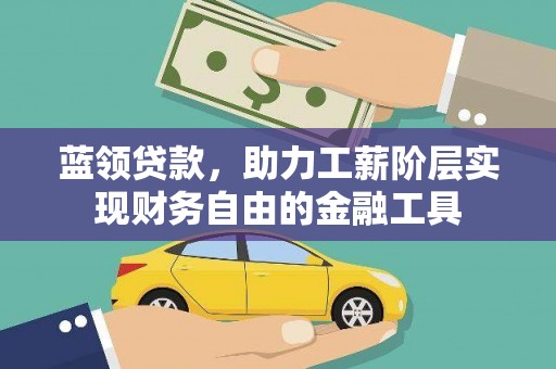 纳溪蓝领贷款，助力工薪阶层实现财务自由的金融工具