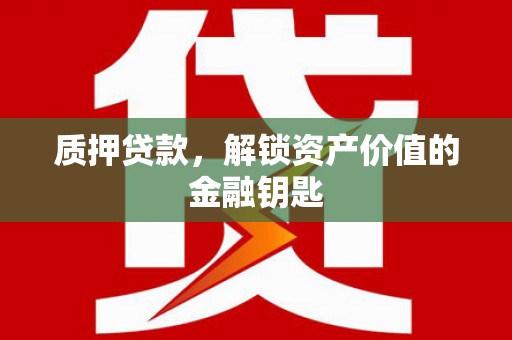 纳溪质押贷款，解锁资产价值的金融钥匙