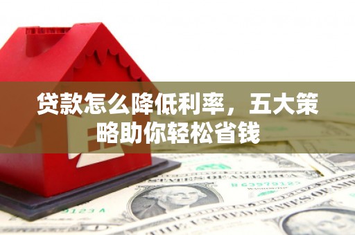 纳溪贷款怎么降低利率，五大策略助你轻松省钱
