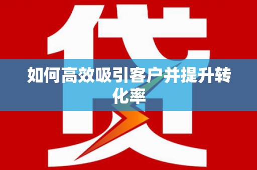 纳溪如何高效吸引客户并提升转化率
