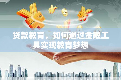 纳溪贷款教育，如何通过金融工具实现教育梦想