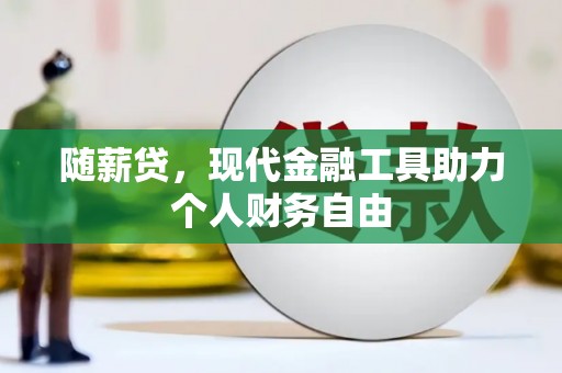 纳溪随薪贷，现代金融工具助力个人财务自由