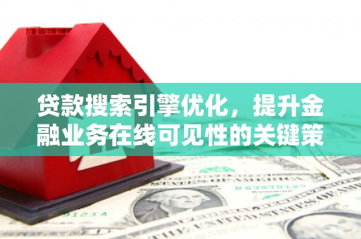 纳溪贷款搜索引擎优化，提升金融业务在线可见性的关键策略