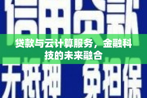 纳溪贷款与云计算服务，金融科技的未来融合