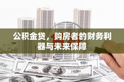 纳溪公积金贷，购房者的财务利器与未来保障