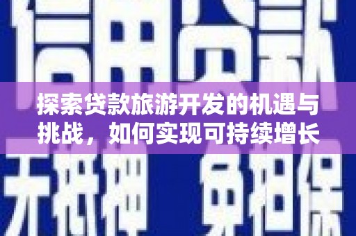 纳溪探索贷款旅游开发的机遇与挑战，如何实现可持续增长