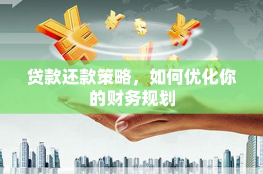 纳溪贷款还款策略，如何优化你的财务规划