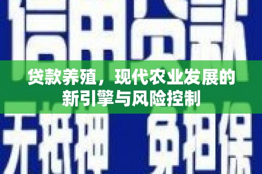 纳溪贷款养殖，现代农业发展的新引擎与风险控制