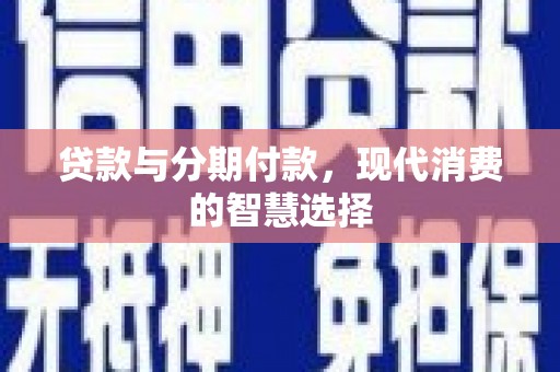 纳溪贷款与分期付款，现代消费的智慧选择