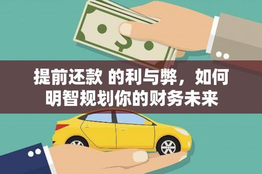 纳溪提前还款 的利与弊，如何明智规划你的财务未来