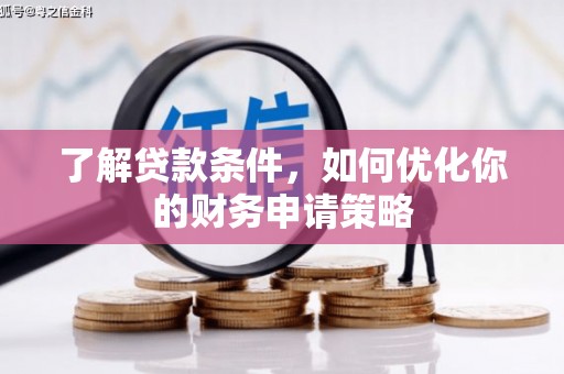 纳溪了解贷款条件，如何优化你的财务申请策略