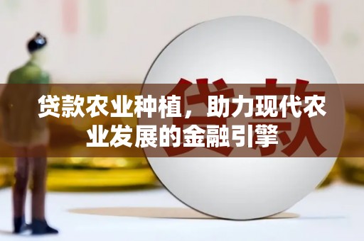 纳溪贷款农业种植，助力现代农业发展的金融引擎