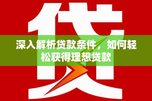 纳溪深入解析贷款条件，如何轻松获得理想贷款