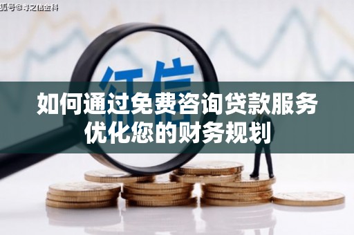 纳溪如何通过免费咨询贷款服务优化您的财务规划