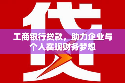 纳溪工商银行贷款，助力企业与个人实现财务梦想