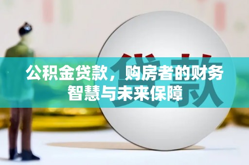 纳溪公积金贷款，购房者的财务智慧与未来保障