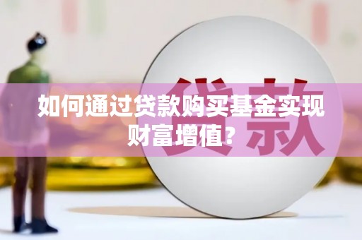 纳溪如何通过贷款购买基金实现财富增值？