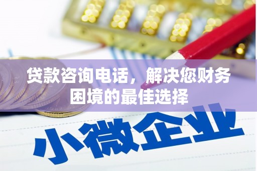 纳溪贷款咨询电话，解决您财务困境的最佳选择