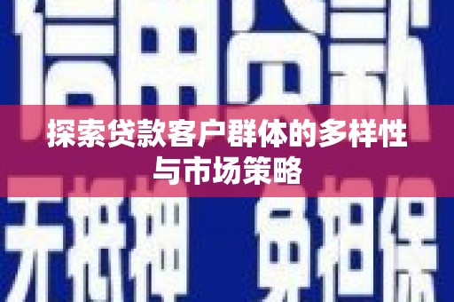 纳溪探索贷款客户群体的多样性与市场策略