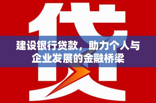 纳溪建设银行贷款，助力个人与企业发展的金融桥梁