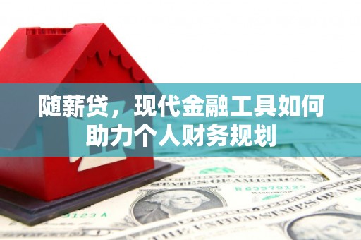 纳溪随薪贷，现代金融工具如何助力个人财务规划
