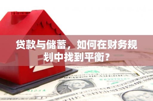 纳溪贷款与储蓄，如何在财务规划中找到平衡？